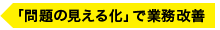 「問題の見える化」で業務改善
